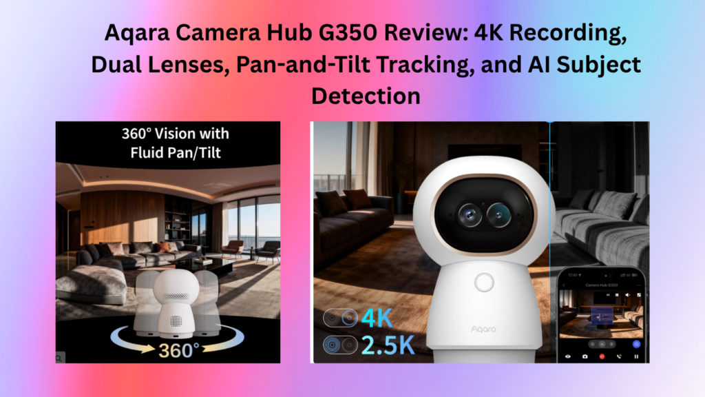 Aqara Camera Hub G350 Review: 4K Recording, Dual Lenses, Pan-and-Tilt Tracking, and AI Subject Detection