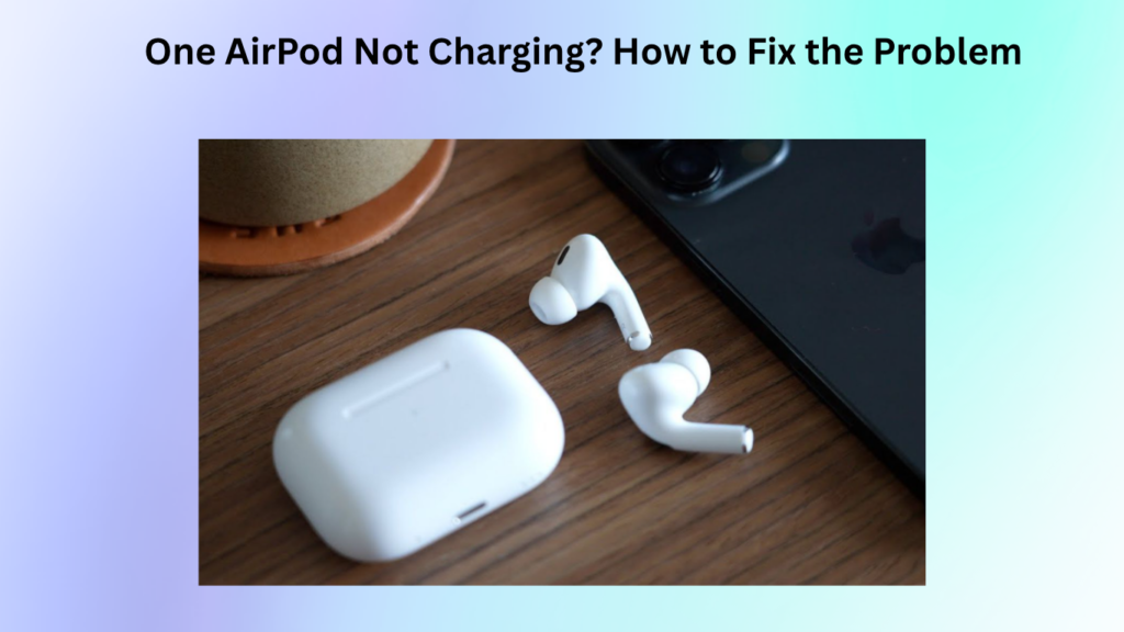 One AirPod Not Charging? How to Fix the Problem